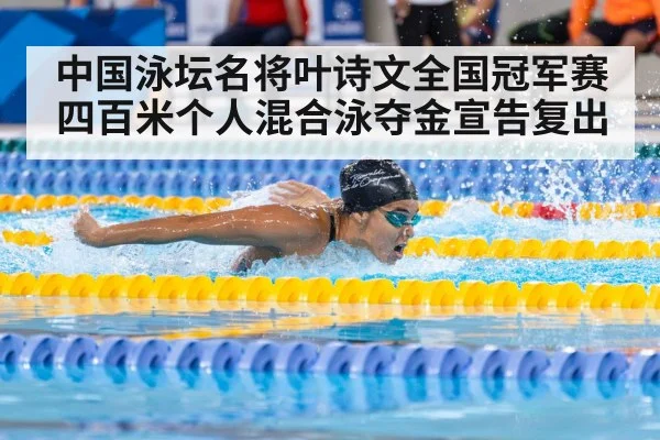 中国泳坛名将叶诗文全国冠军赛四百米个人混合泳夺金宣告复出